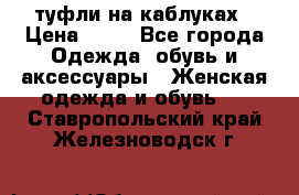 туфли на каблуках › Цена ­ 50 - Все города Одежда, обувь и аксессуары » Женская одежда и обувь   . Ставропольский край,Железноводск г.